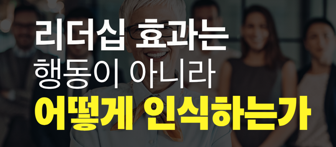 리더십 효과는 행동이 아니라 어떻게 인식하는가