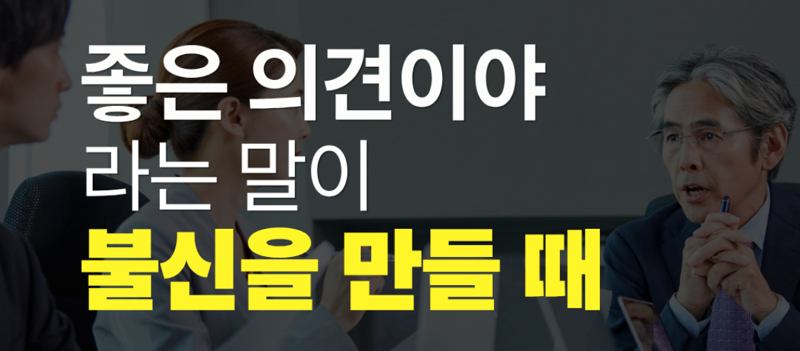 좋은 의견이야라는 말이 불신을 만들 떄